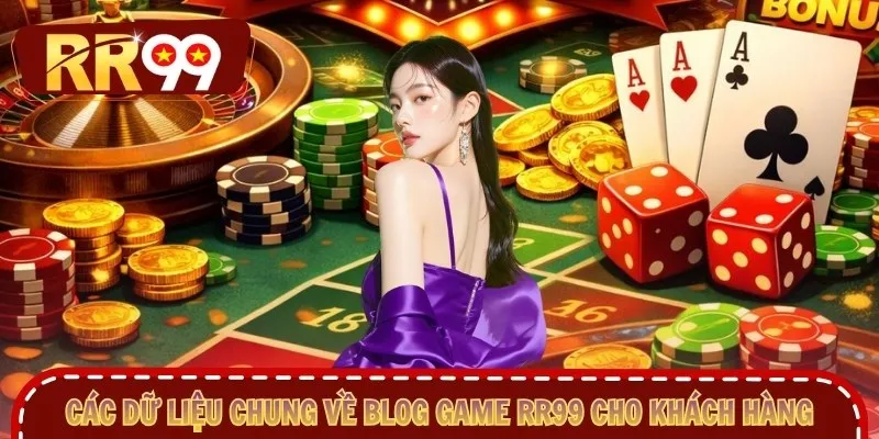 Các dữ liệu chung về Blog game RR99 cho khách hàng