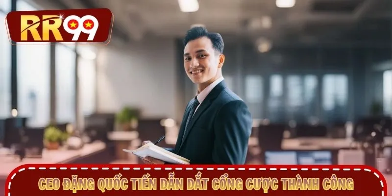 CEO Đặng Quốc Tiến dẫn dắt cổng cược thành công